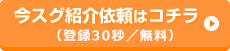 今スグ紹介依頼はコチラ